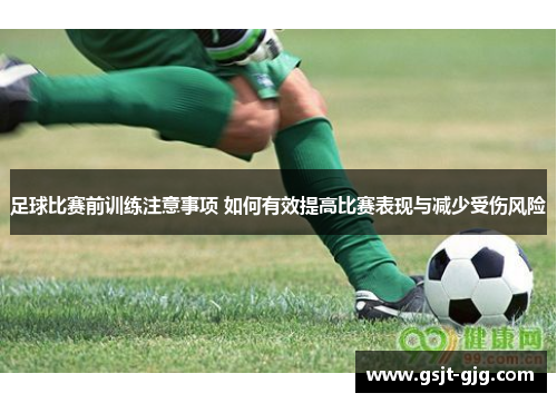 足球比赛前训练注意事项 如何有效提高比赛表现与减少受伤风险